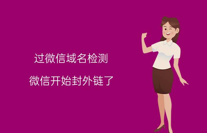 过微信域名检测 微信开始封外链了，用微信做私域流量，还靠谱不？